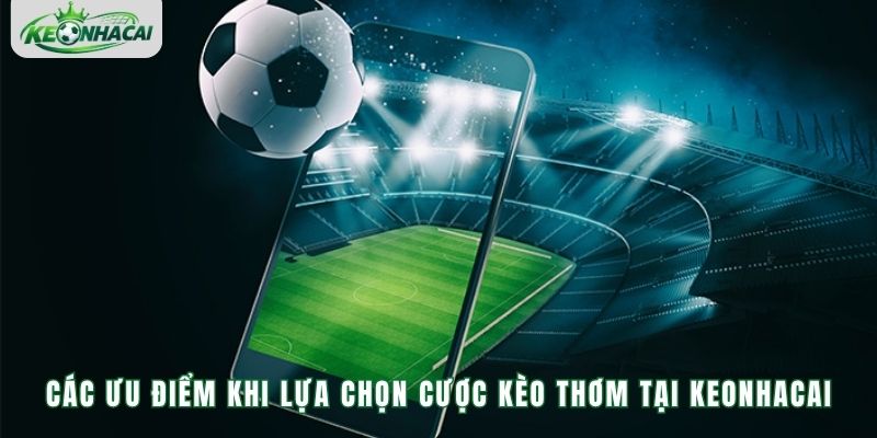 Các ưu điểm khi lựa chọn cược kèo thơm tại Keonhacai