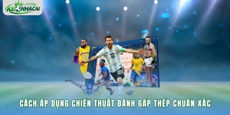 Cách áp dụng chiến thuật đánh gấp thếp chuẩn xác