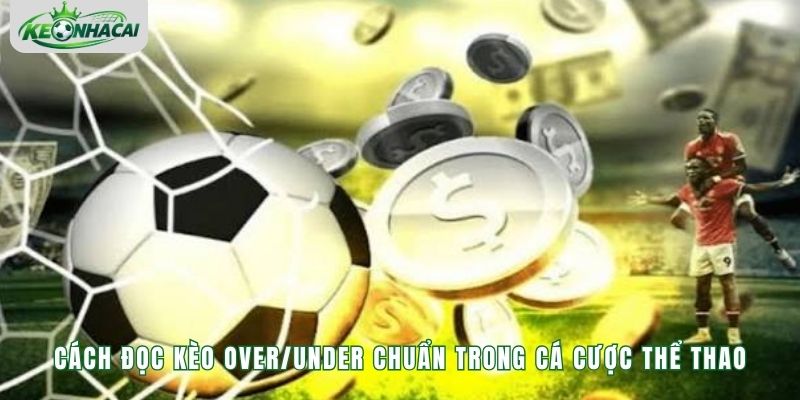 Cách đọc kèo Over/Under chuẩn trong cá cược thể thao