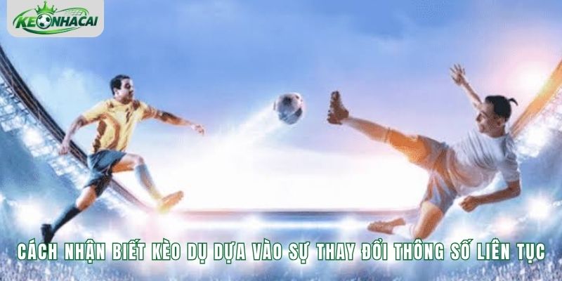 Cách nhận biết kèo dụ dựa vào sự thay đổi thông số liên tục