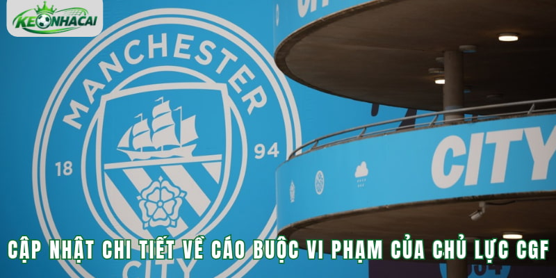 Cập nhật chi tiết về cáo buộc vi phạm của chủ lực CGF