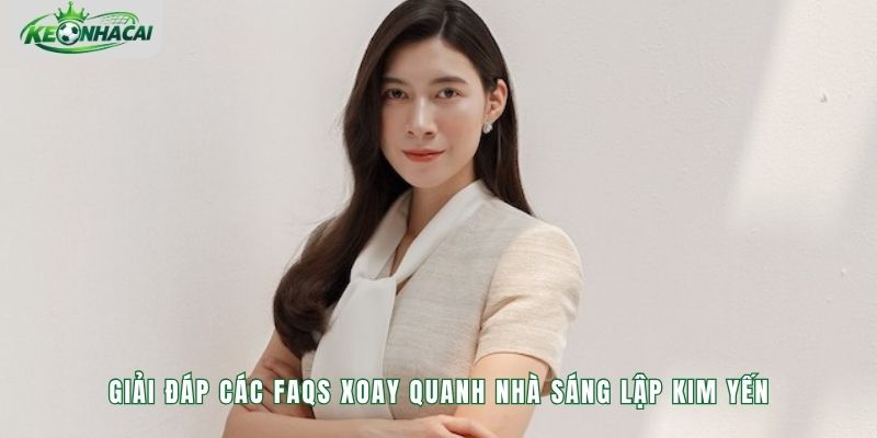 Giải đáp các FAQs xoay quanh nhà sáng lập Kim Yến