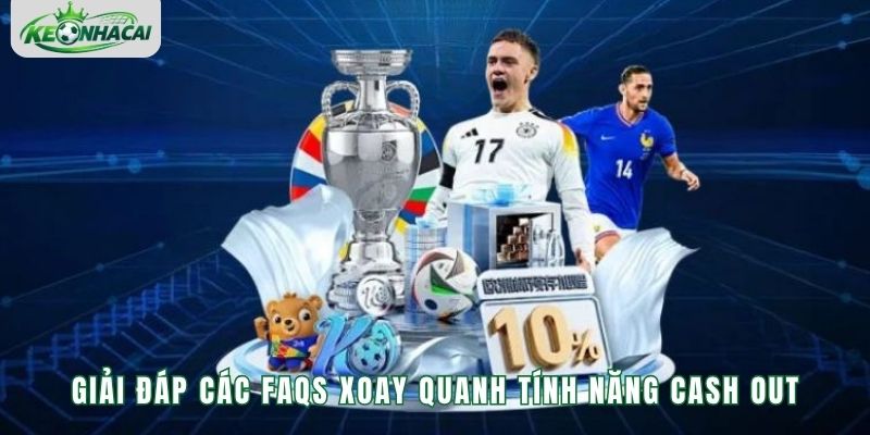 Giải đáp các FAQs xoay quanh tính năng Cash Out