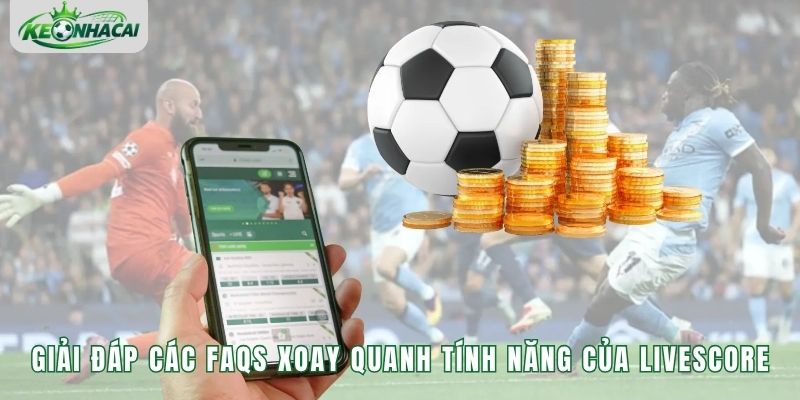 Giải đáp các FAQs xoay quanh tính năng của Livescore