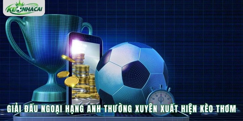 Giải đấu Ngoại Hạng Anh thường xuyên xuất hiện kèo thơm