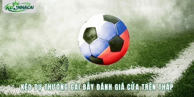 Kèo dụ thường gài bẫy đánh giá cửa trên thấp