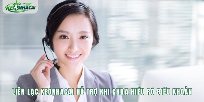 Liên lạc Keonhacai hỗ trợ khi chưa hiểu rõ điều khoản