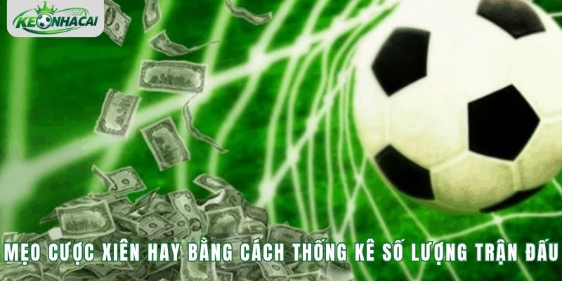 Mẹo cược xiên hay bằng cách thống kê số lượng trận đấu