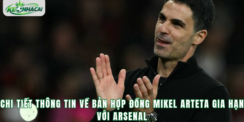 Chi tiết thông tin về bản hợp đồng Mikel Arteta gia hạn với Arsenal