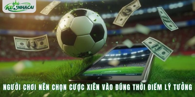 Người chơi nên chọn cược xiên vào đúng thời điểm lý tưởng