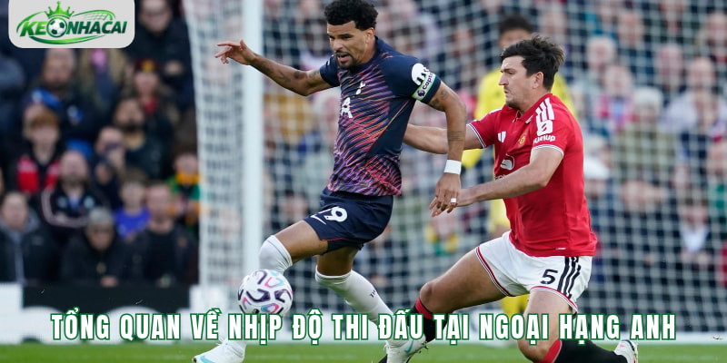 Tổng quan sơ lược về nhịp độ thi đấu tại Ngoại Hạng Anh