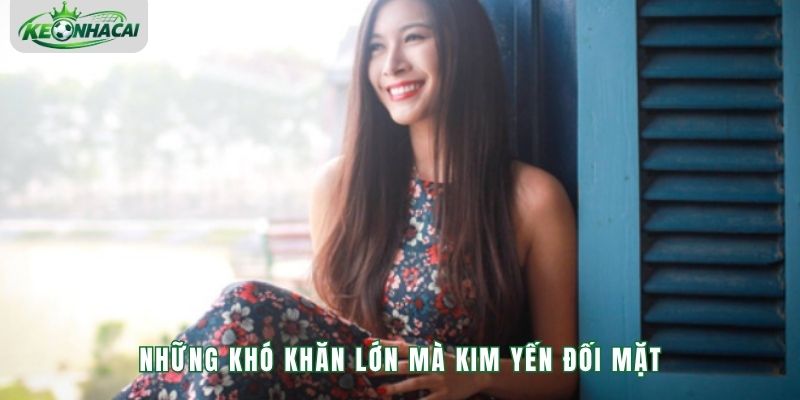 Những khó khăn lớn mà Kim Yến đối mặt