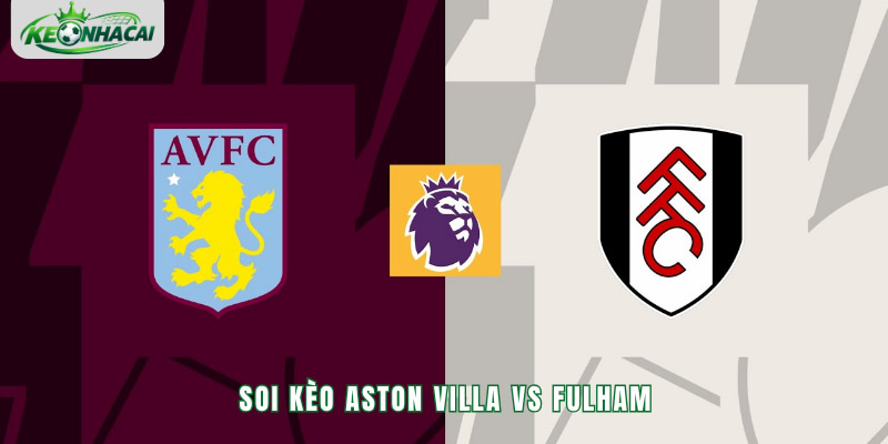 Soi kèo Aston Villa vs Fulham 03h00 01/11 - NHA 2026/27