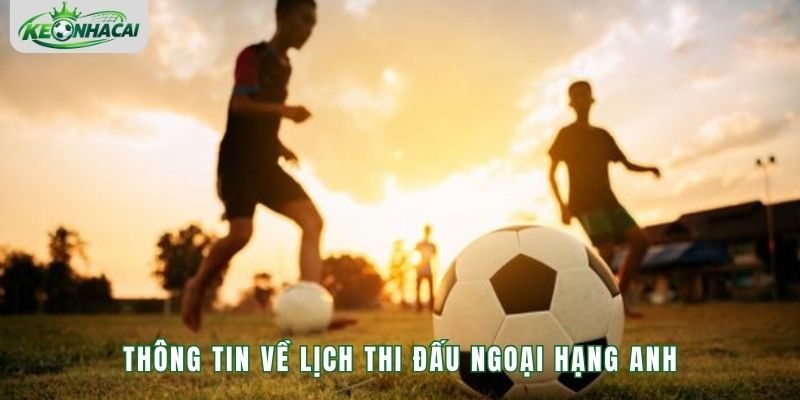 Thông tin về lịch thi đấu Ngoại Hạng Anh
