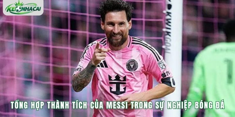 Tổng hợp thành tích của Messi trong sự nghiệp bóng đá