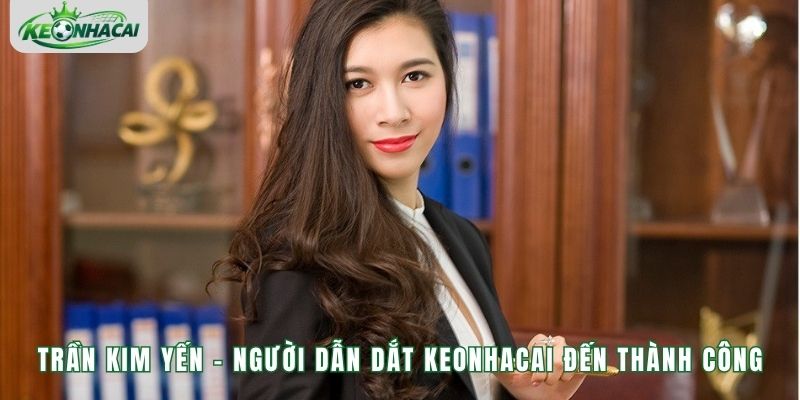 Trần Kim Yến - Người Dẫn Dắt Keonhacai Đến Thành Công