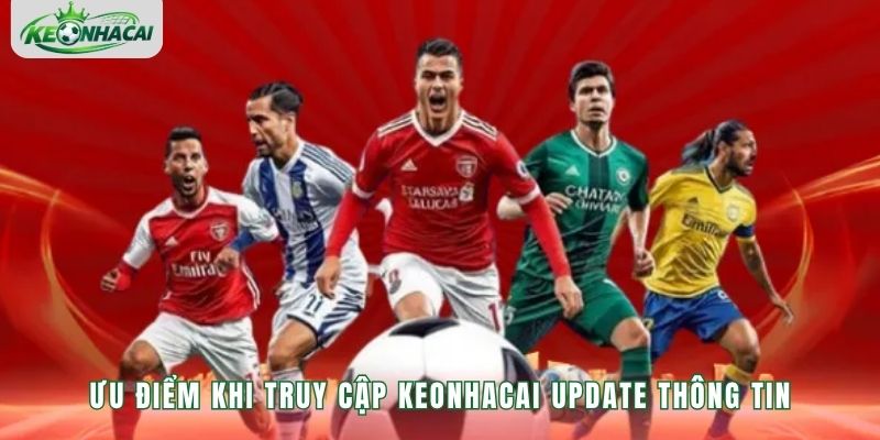Ưu điểm khi truy cập Keonhacai update thông tin